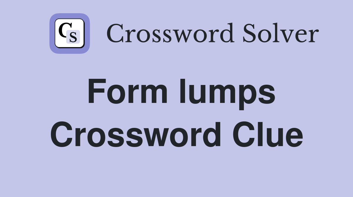Form lumps Crossword Clue Answers Crossword Solver